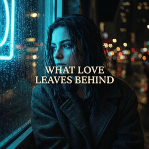 What Love Leaves Behind
