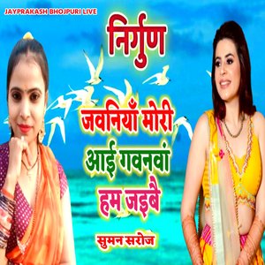 निर्गुण जवनियाँ मोरी आई गवनवां हम जइबै सुमन सरोज