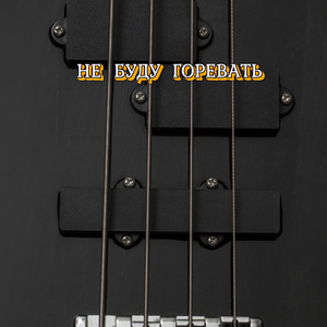 НЕ БУДУ ГОРЕВАТЬ