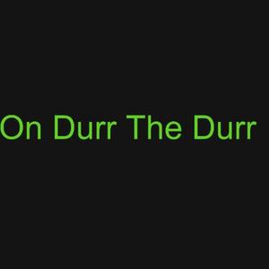 On Durr The Durr