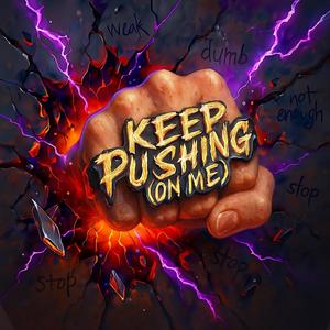 Keep pushing (on me)
