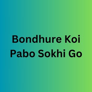 Bondhure Koi Pabo Sokhi Go