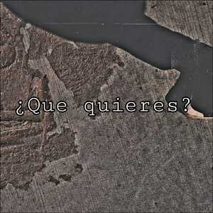 ¿Que quieres?