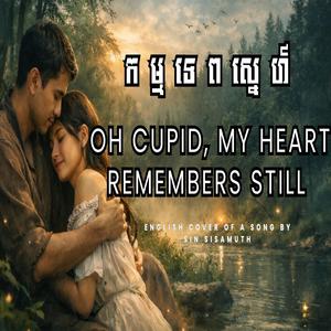 Oh Cupid, my heart remembers still