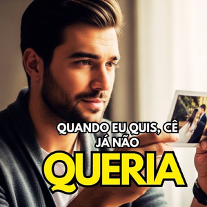QUANDO EU QUIS, CÊ JÁ NÃO QUERIA