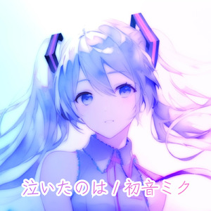 泣いたのは (feat. 初音ミク)