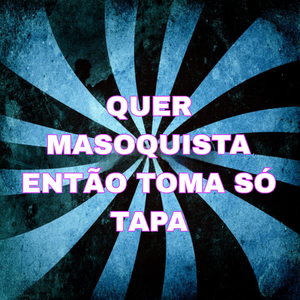 Quer Masoquista Então Toma Só Tapa