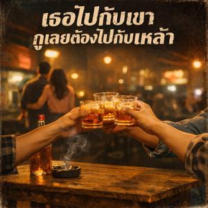 เธอไปกับเขากูเลยต้องไปกับเหล้า