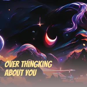 Over Thingking About You