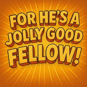 For he's a jolly good fellow!