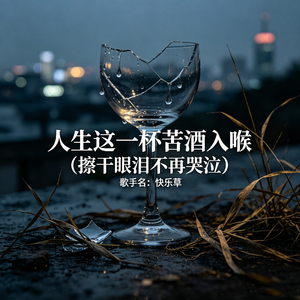 人生这一杯苦酒入喉（擦干眼泪不再哭泣）