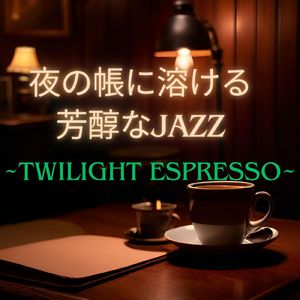 夜の帳に溶ける芳醇なJAZZ～Twilight Espresso～
