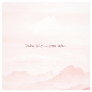 Today Only Happens Once