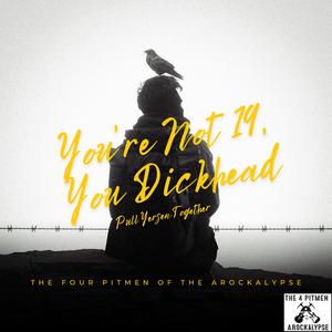 You're Not Nineteen, You D**khead (Pull Yersen Together!)