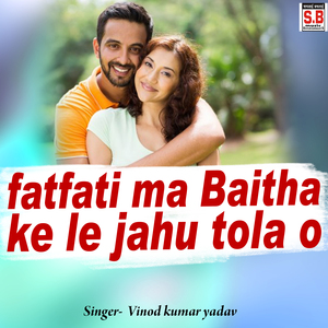 fatfati ma Baitha ke le jahu tola o