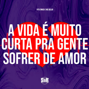 A Vida É Muito Curta pra Gente Sofrer de Amor