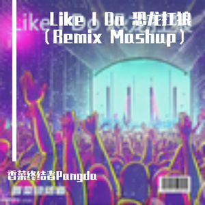 Like I Do 恐龙扛狼（Remix Mashup）（香菜终结者Pangda remix）