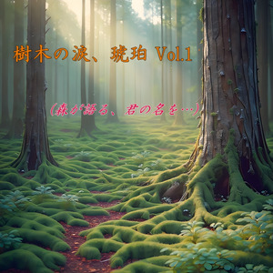 樹木の涙、琥珀 Vol.1 (森が語る、君の名を...)