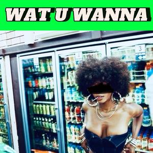 WHAT U WANNA