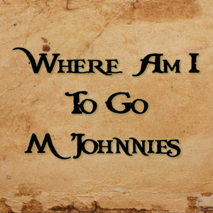 Where Am I To Go M'Johnnies