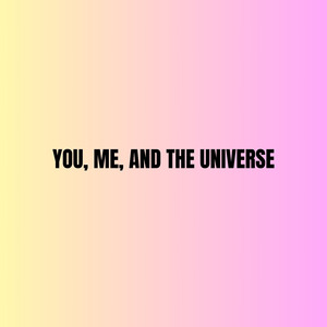 You, Me, and the Universe