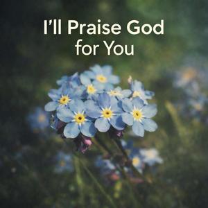 I'll Praise God for You (for all my life) (feat. Michael A. Fehr)