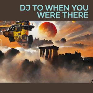Dj to When You Were There