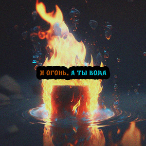 Я огонь, а ты вода
