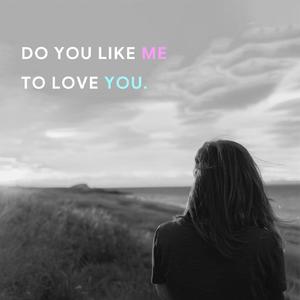 Do you like me to love you