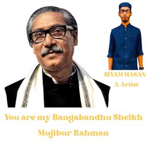 You are my Bangabandhu Sheikh Mujibur Rahman