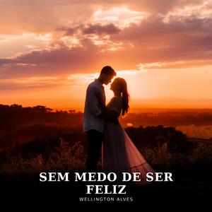 Sem Medo de Ser Feliz (feat. Wellington Alves)
