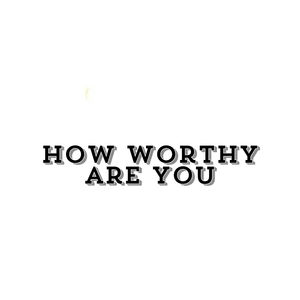 How worthy are you