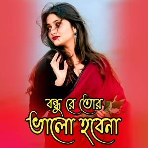 বন্ধু রে তোর ভালো হবেনা । Bondhu Re Tor Valo Hobena