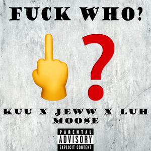 Fuck Who? (feat. Jeww, Kuu & Luh Moose)