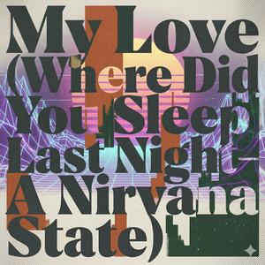 My Love (Where Did You Sleep Last Night – A Nirvana State)