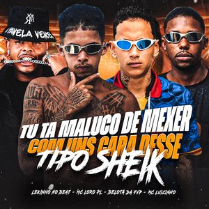 Tu Ta Maluco de Mexer Com Uns Cara Desse, Tipo Sheik (feat. Mc Luizinho)