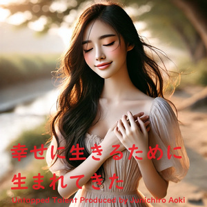 幸せに生きるために生まれてきた