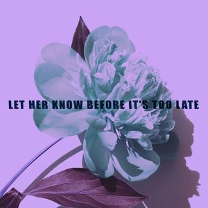Let Her Know Before It's Too Late