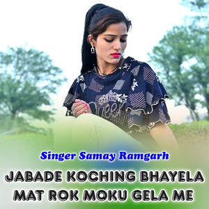 Jabade Koching Bhayela Mat Rok Moku Gela Me