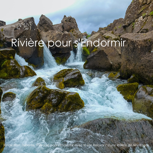 Rivière pour s'Endormir - Relaxation, Détente, Thérapie pour s'Endormir avec le son Relaxant d'une Rivière de Montagne