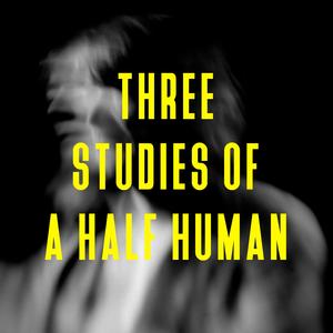 Three Studies Of A Half Human (Single Edit)