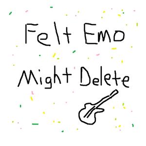 Felt Emo Might Delete