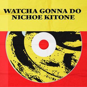 Watcha Gonna Do Nichoe Kitone
