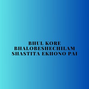 Bhul Kore Bhalobeshechilam Shastita Ekhono Pai