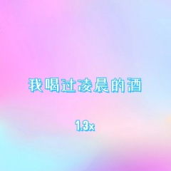 我喝过凌晨的酒 (1.3x)