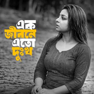 এক জীবনে এতো দুঃখ সইবো কেমনে বল