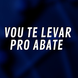 Vou Te Levar pro Abate