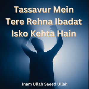 Tassavur Mein Tere Rehna Ibadat Isko Kehta Hain