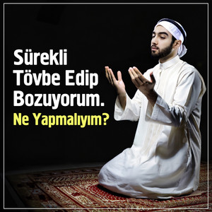 Sürekli Tövbe Edip Bozuyorum. Ne Yapmalıyım?