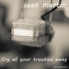 Sean Martin - Cry All Your Troubles Away